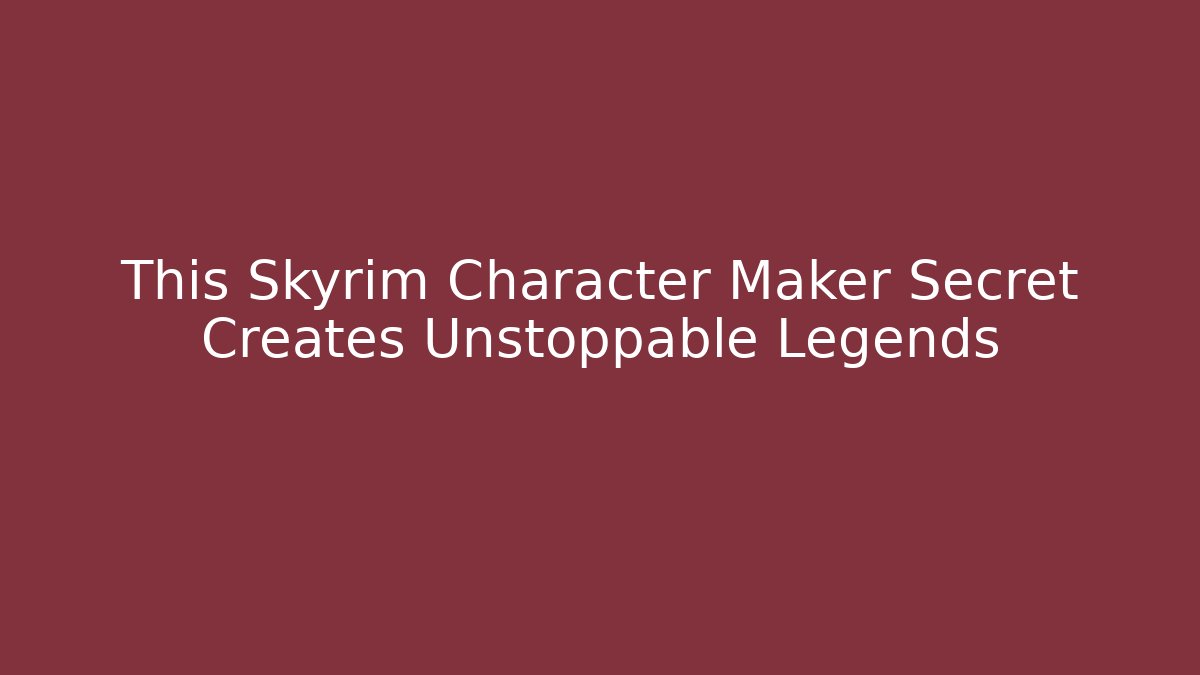 This Skyrim Character Maker Secret Creates Unstoppable Legends