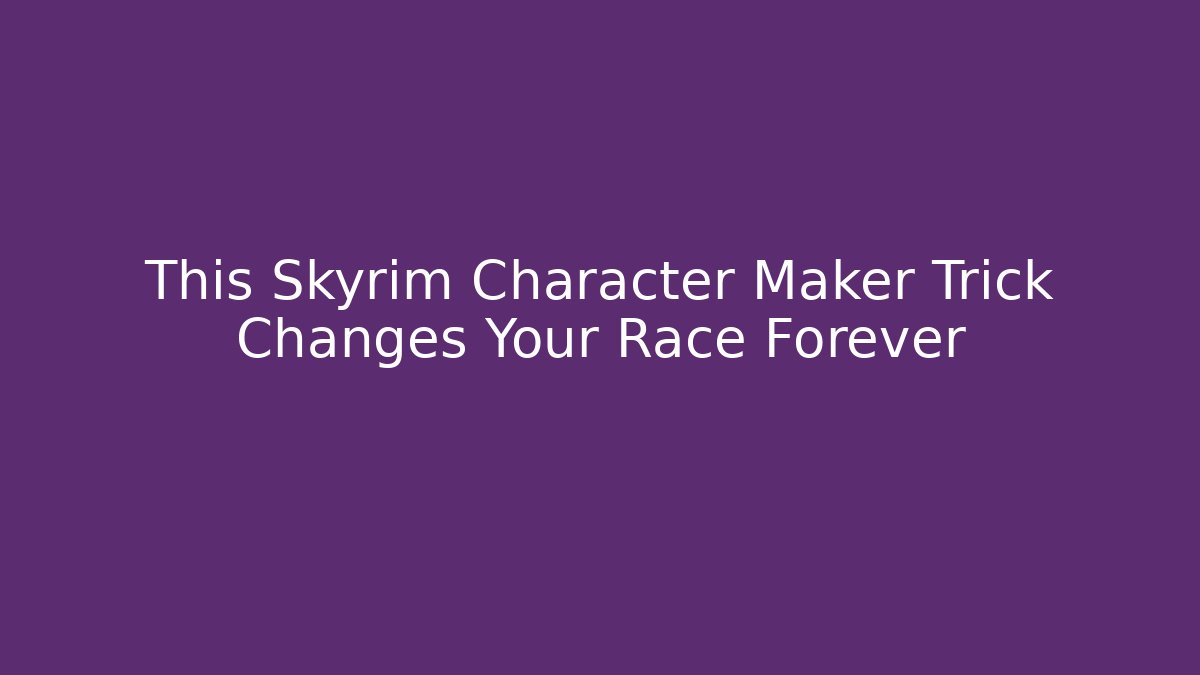 This Skyrim Character Maker Trick Changes Your Race Forever - Vintage E-Juice
