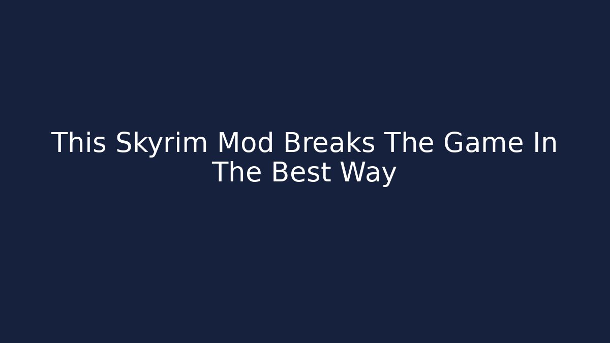 This Skyrim Mod Breaks The Game In The Best Way