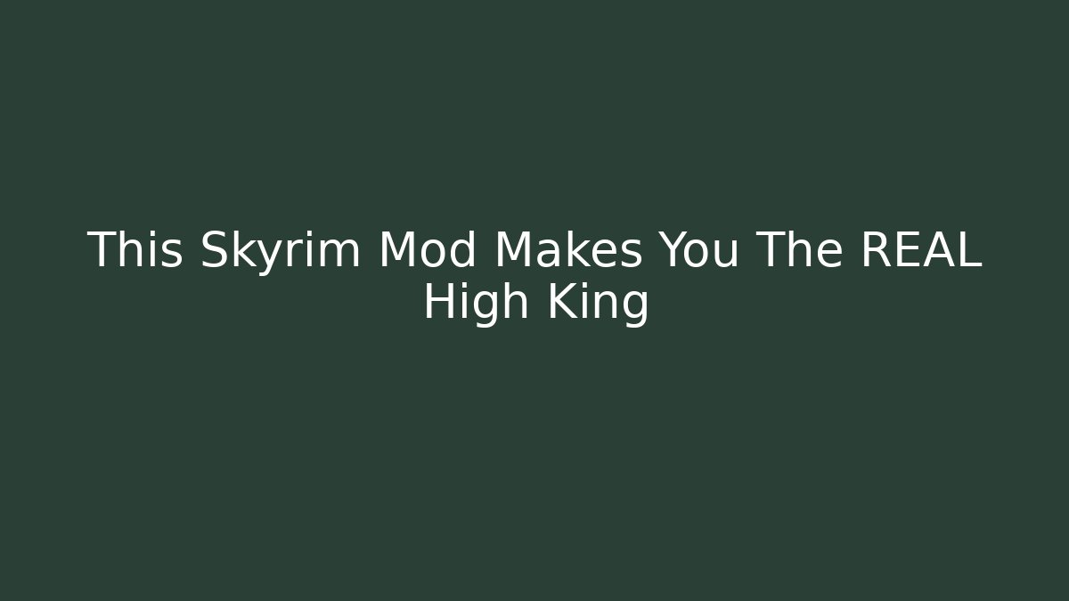 This Skyrim Mod Makes You The REAL High King