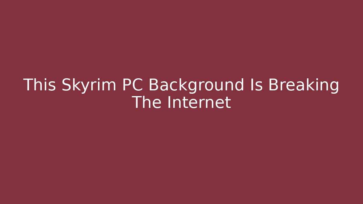 This Skyrim PC Background Is Breaking The Internet