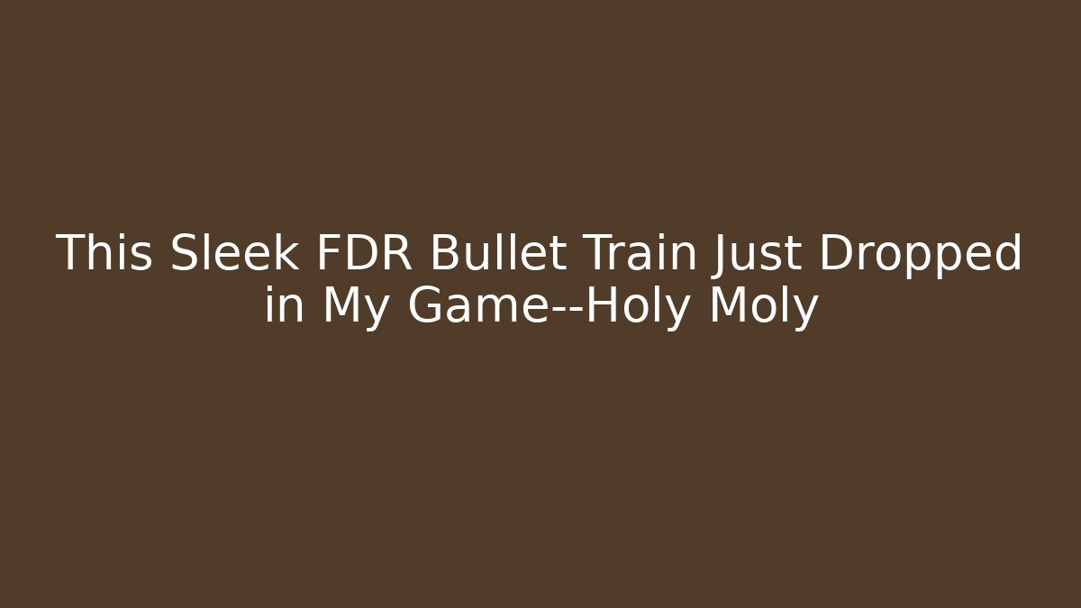 This Sleek FDR Bullet Train Just Dropped in My Game—Holy Moly