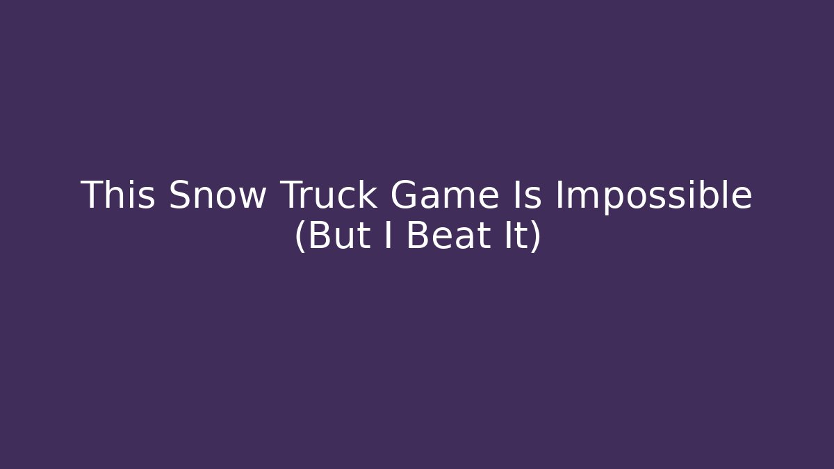 This Snow Truck Game Is Impossible (But I Beat It)