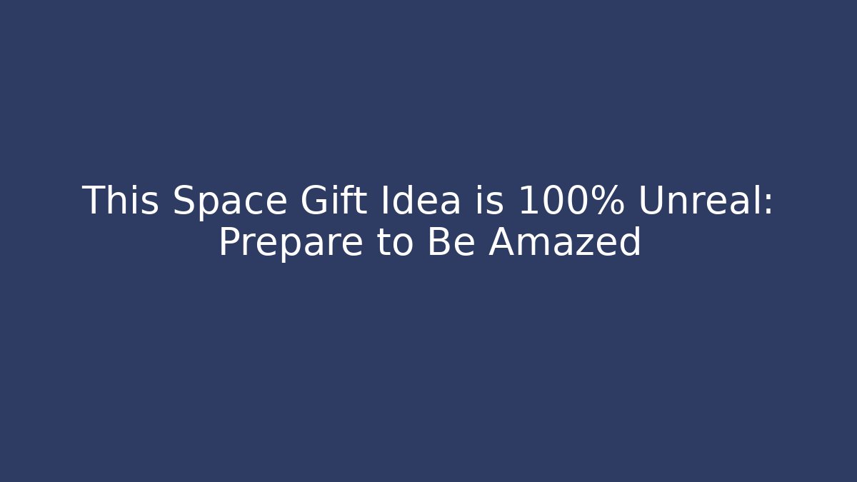 This Space Gift Idea is 100% Unreal: Prepare to Be Amazed