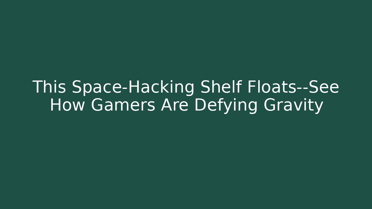 This Space-Hacking Shelf Floats—See How Gamers Are Defying Gravity