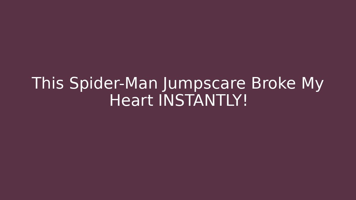 This Spider-Man Jumpscare Broke My Heart INSTANTLY!