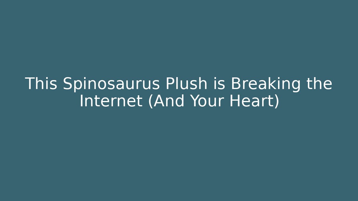 This Spinosaurus Plush is Breaking the Internet (And Your Heart)