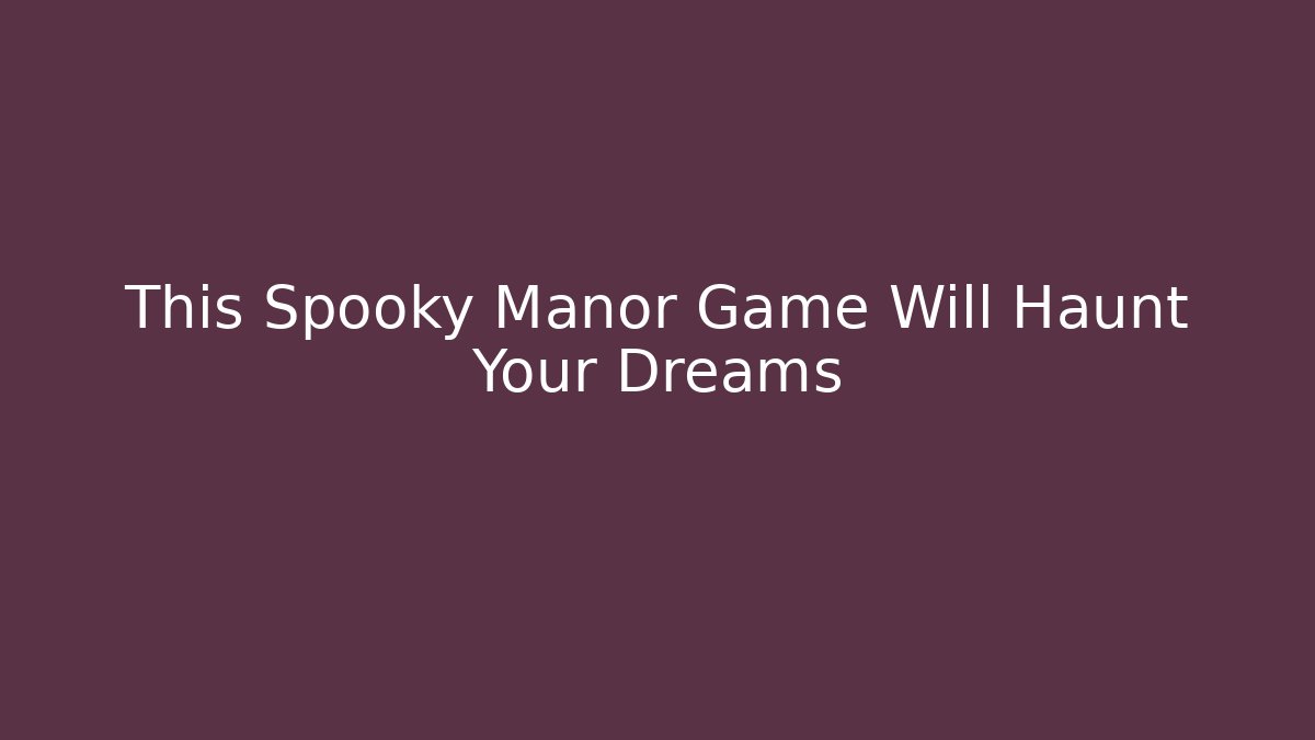 This Spooky Manor Game Will Haunt Your Dreams
