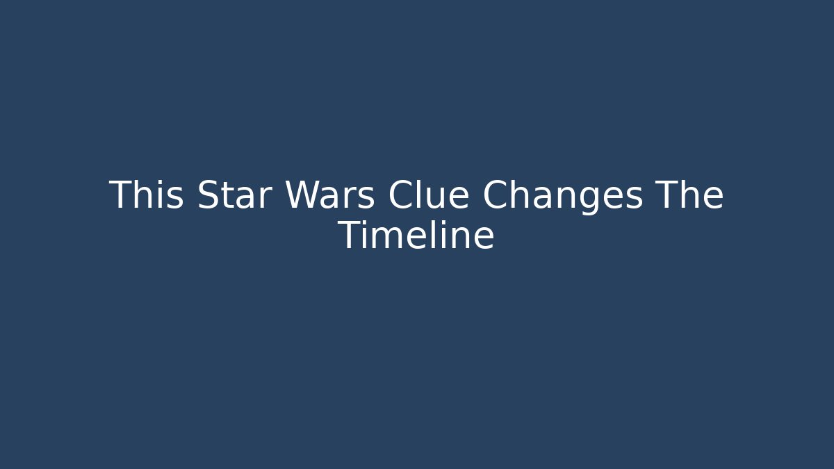 This Star Wars Clue Changes The Timeline
