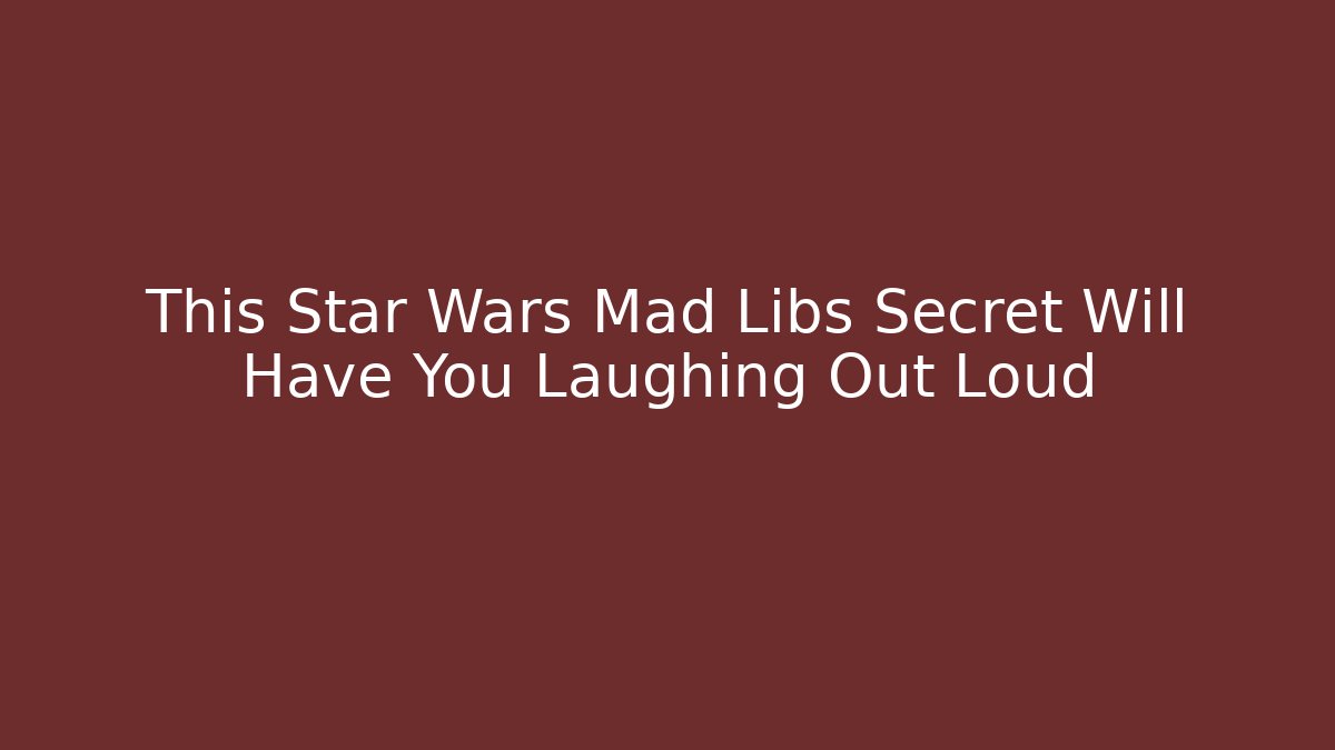 This Star Wars Mad Libs Secret Will Have You Laughing Out Loud