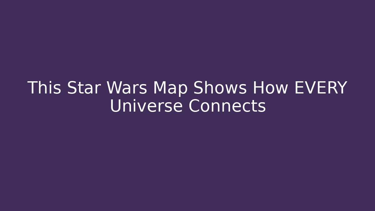 This Star Wars Map Shows How EVERY Universe Connects