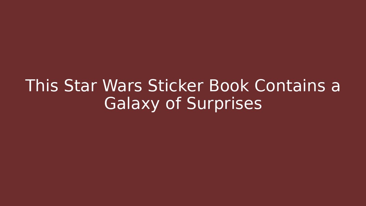 This Star Wars Sticker Book Contains a Galaxy of Surprises