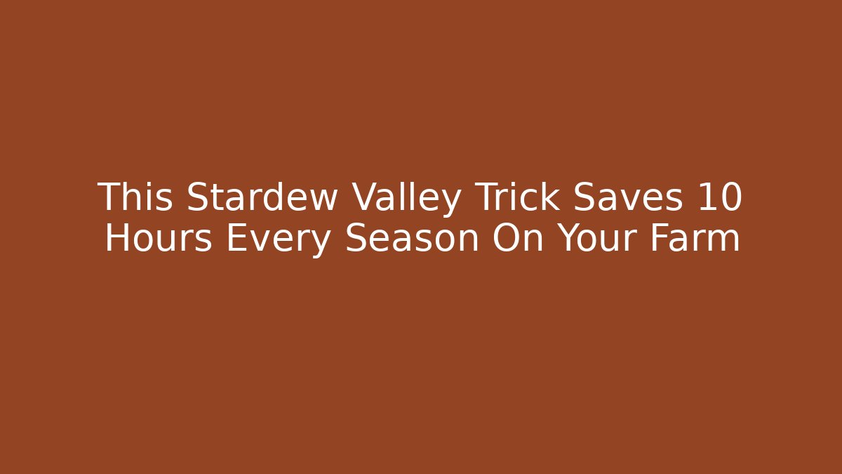 This Stardew Valley Trick Saves 10 Hours Every Season On Your Farm