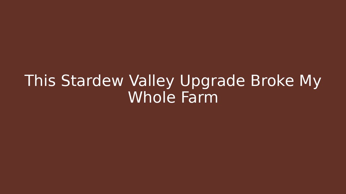 This Stardew Valley Upgrade Broke My Whole Farm