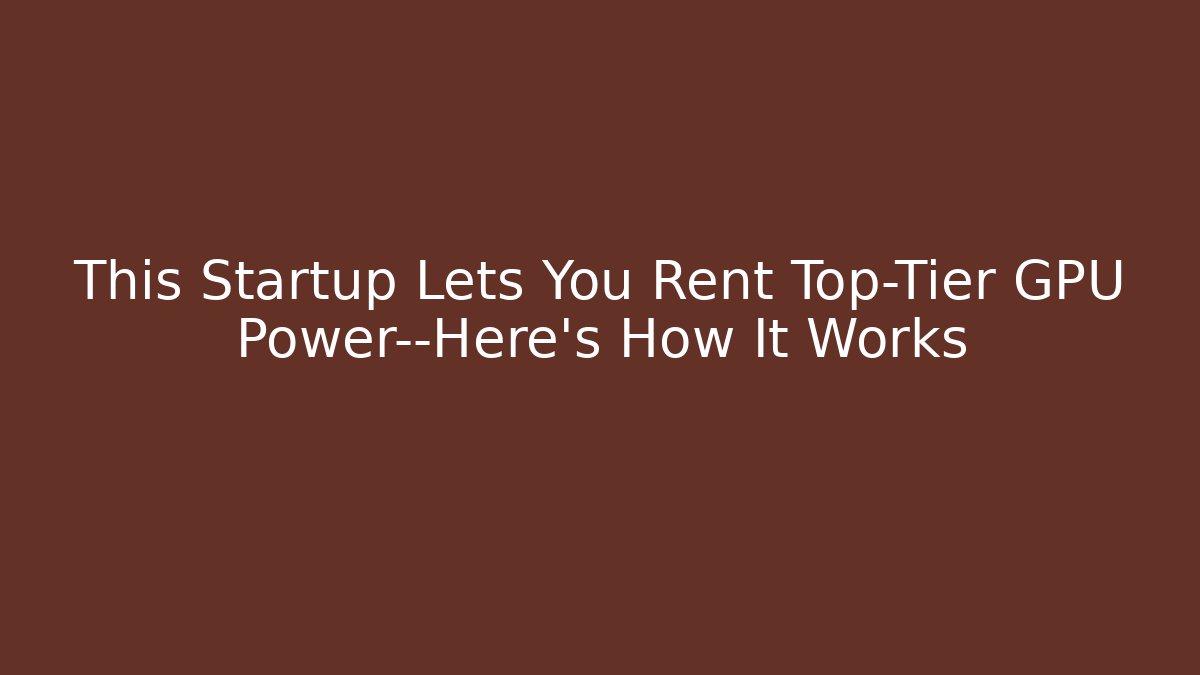 This Startup Lets You Rent Top-Tier GPU Power—Here’s How It Works