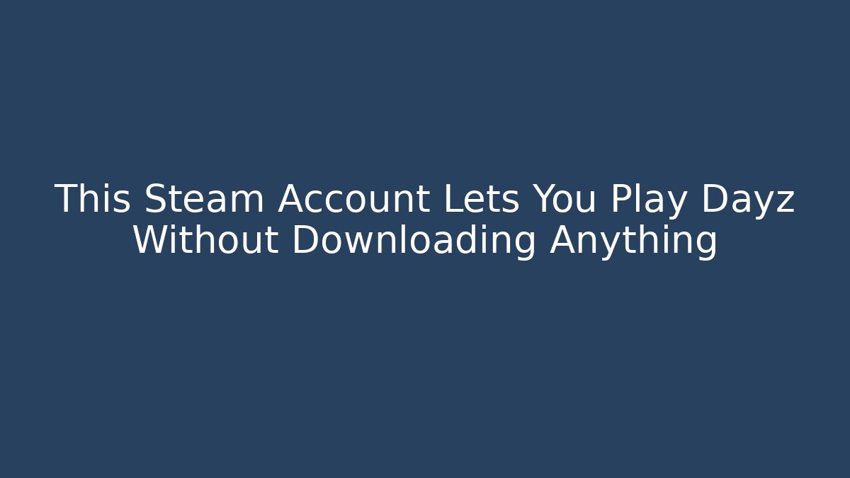 This Steam Account Lets You Play Dayz Without Downloading Anything
