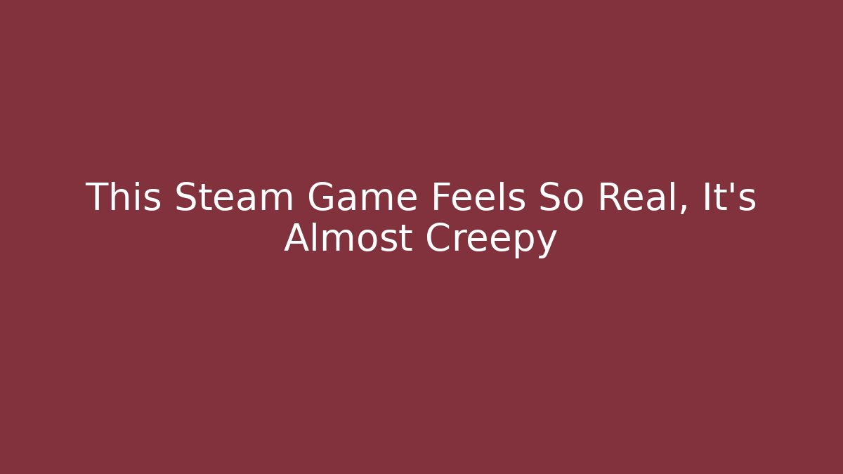 This Steam Game Feels So Real, It’s Almost Creepy