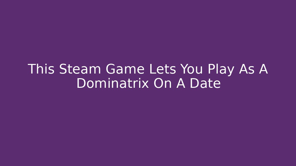 This Steam Game Lets You Play As A Dominatrix On A Date