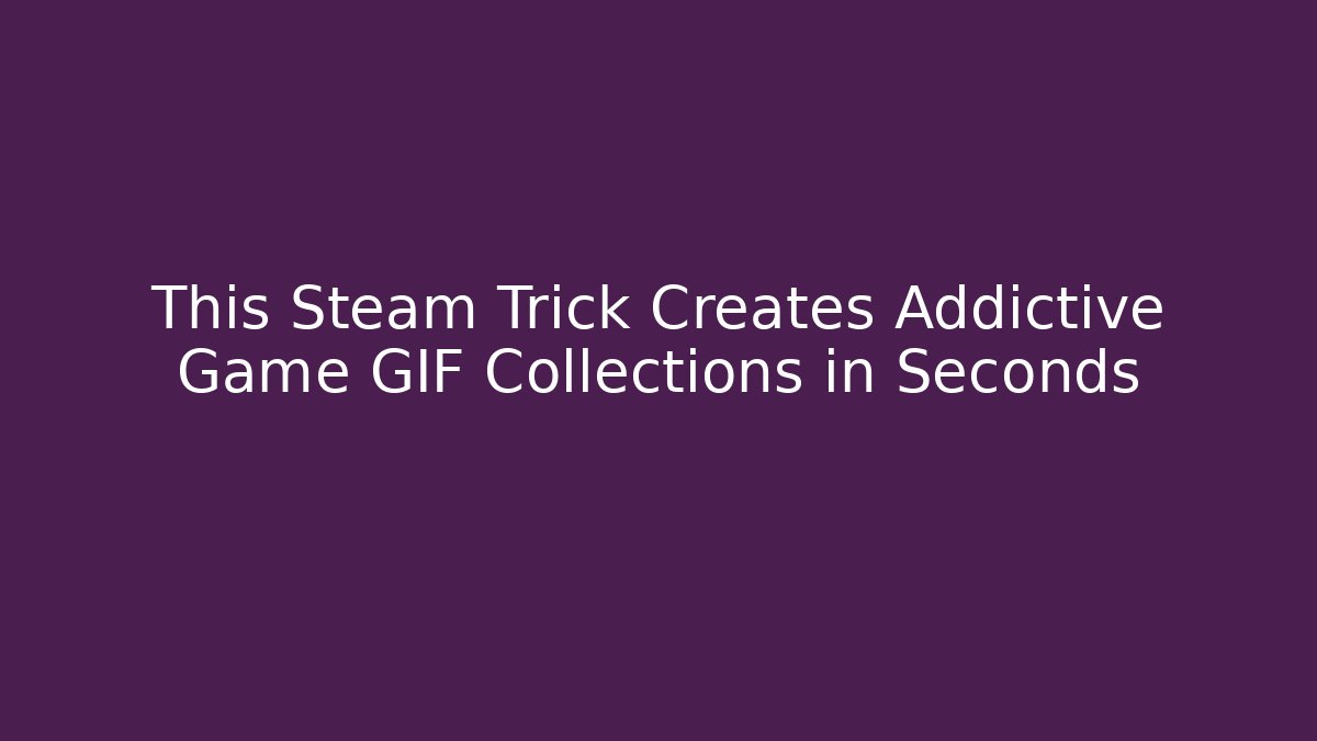 This Steam Trick Creates Addictive Game GIF Collections in Seconds