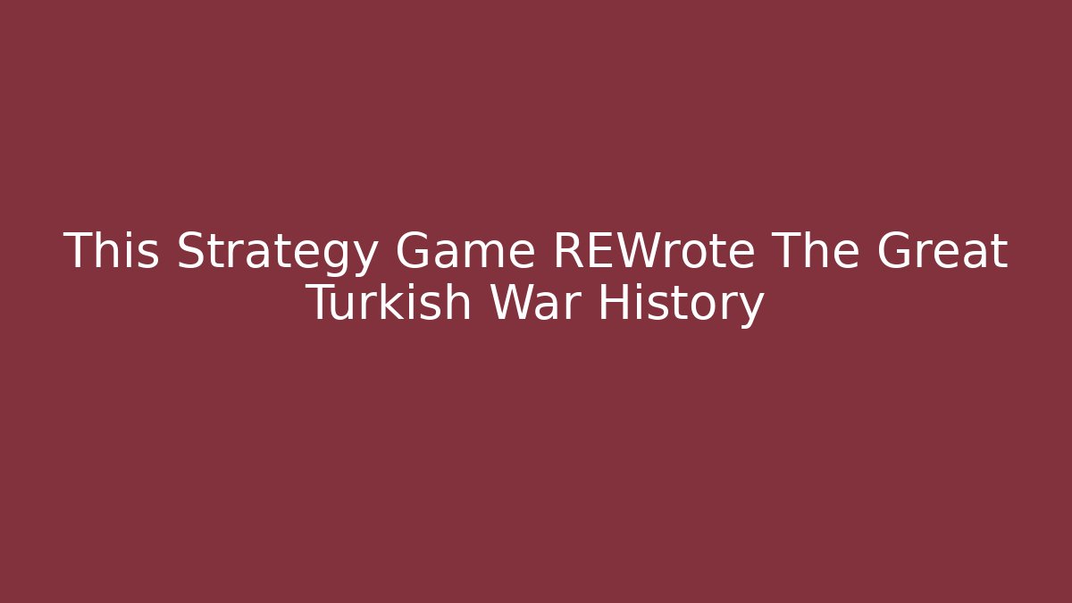 This Strategy Game REWrote The Great Turkish War History