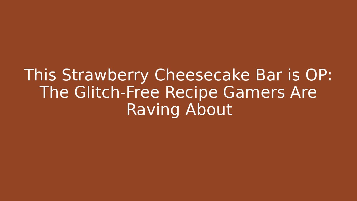 This Strawberry Cheesecake Bar is OP: The Glitch-Free Recipe Gamers Are Raving About