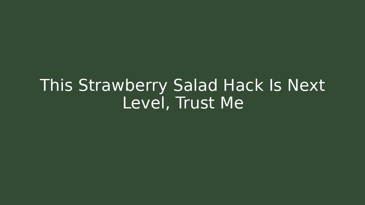 This Strawberry Salad Hack Is Next Level, Trust Me