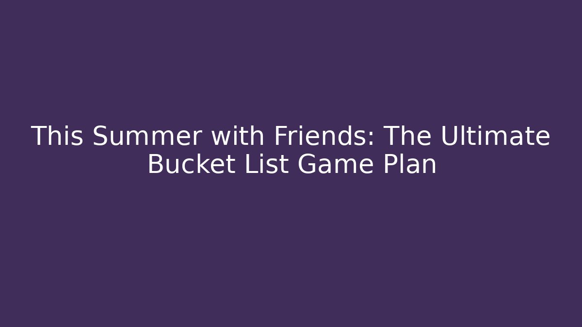 This Summer with Friends: The Ultimate Bucket List Game Plan