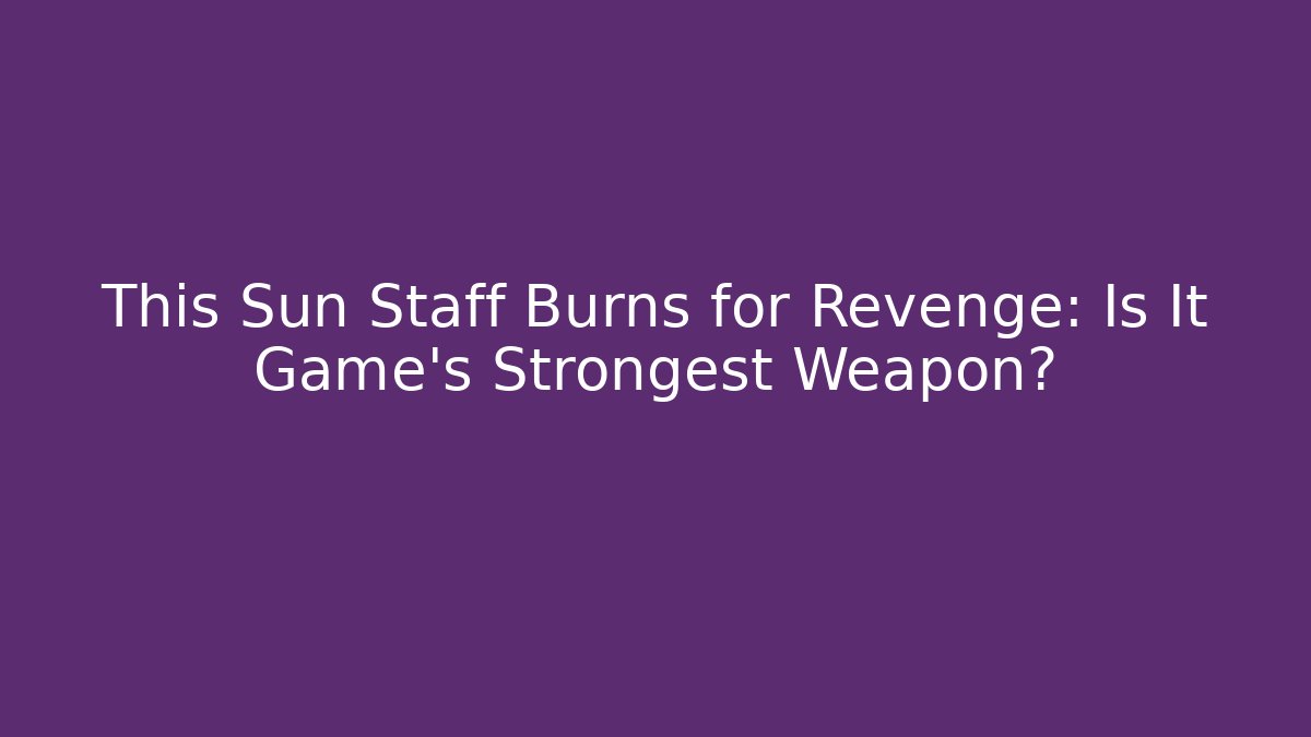 This Sun Staff Burns for Revenge: Is It Game's Strongest Weapon?