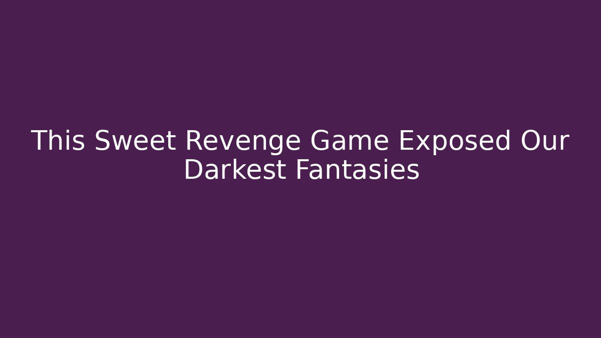 This Sweet Revenge Game Exposed Our Darkest Fantasies