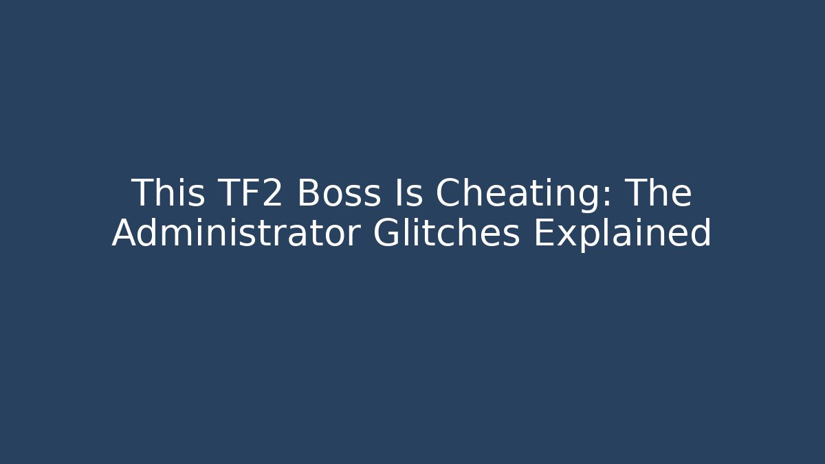 This TF2 Boss Is Cheating: The Administrator Glitches Explained