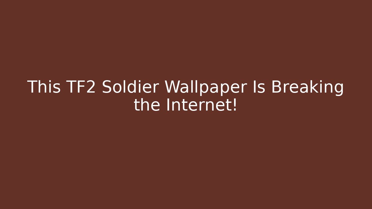 This TF2 Soldier Wallpaper Is Breaking the Internet!