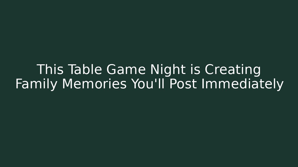 This Table Game Night is Creating Family Memories You’ll Post Immediately