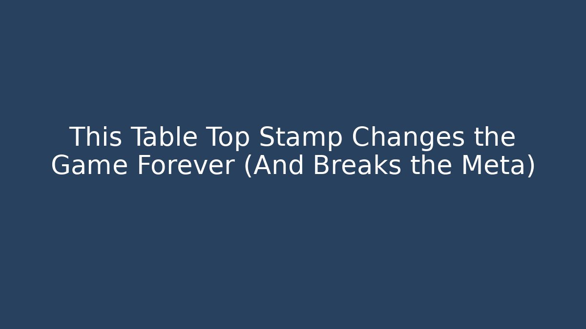 This Table Top Stamp Changes the Game Forever (And Breaks the Meta)