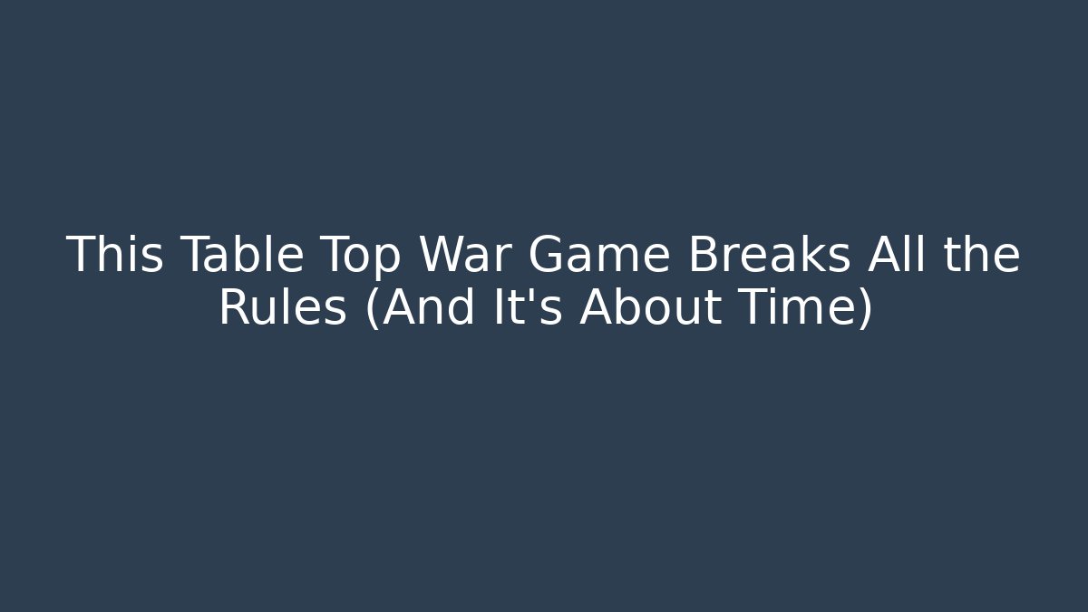 This Table Top War Game Breaks All the Rules (And It's About Time)