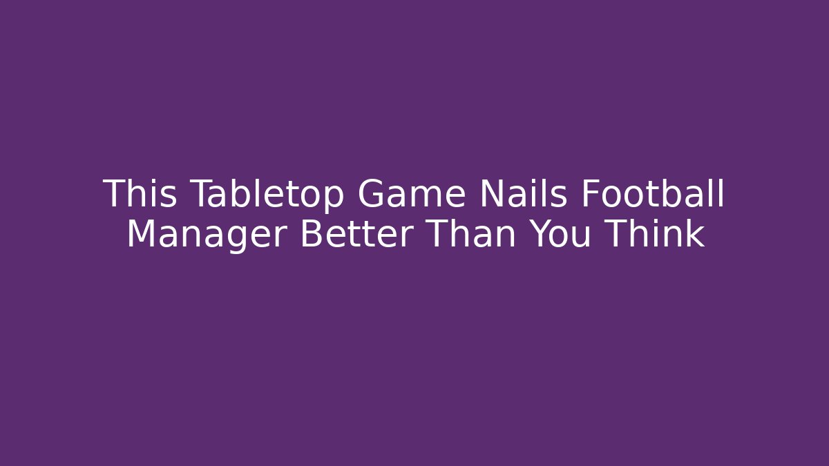 This Tabletop Game Nails Football Manager Better Than You Think