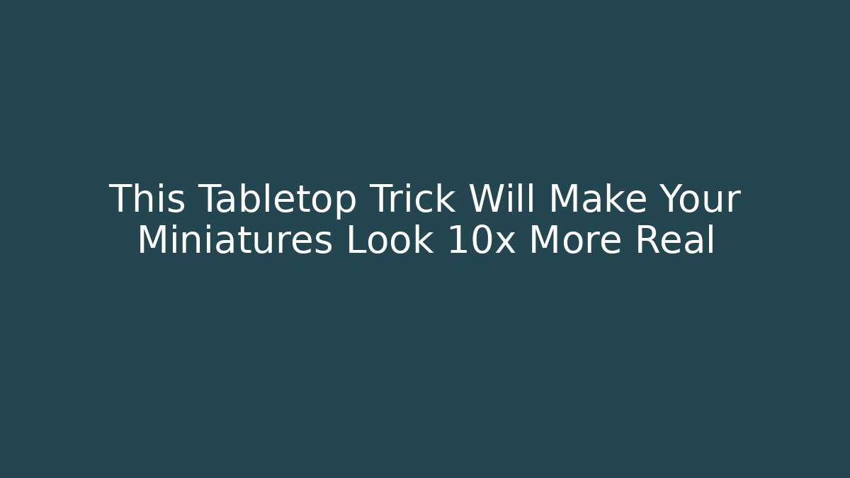 This Tabletop Trick Will Make Your Miniatures Look 10x More Real