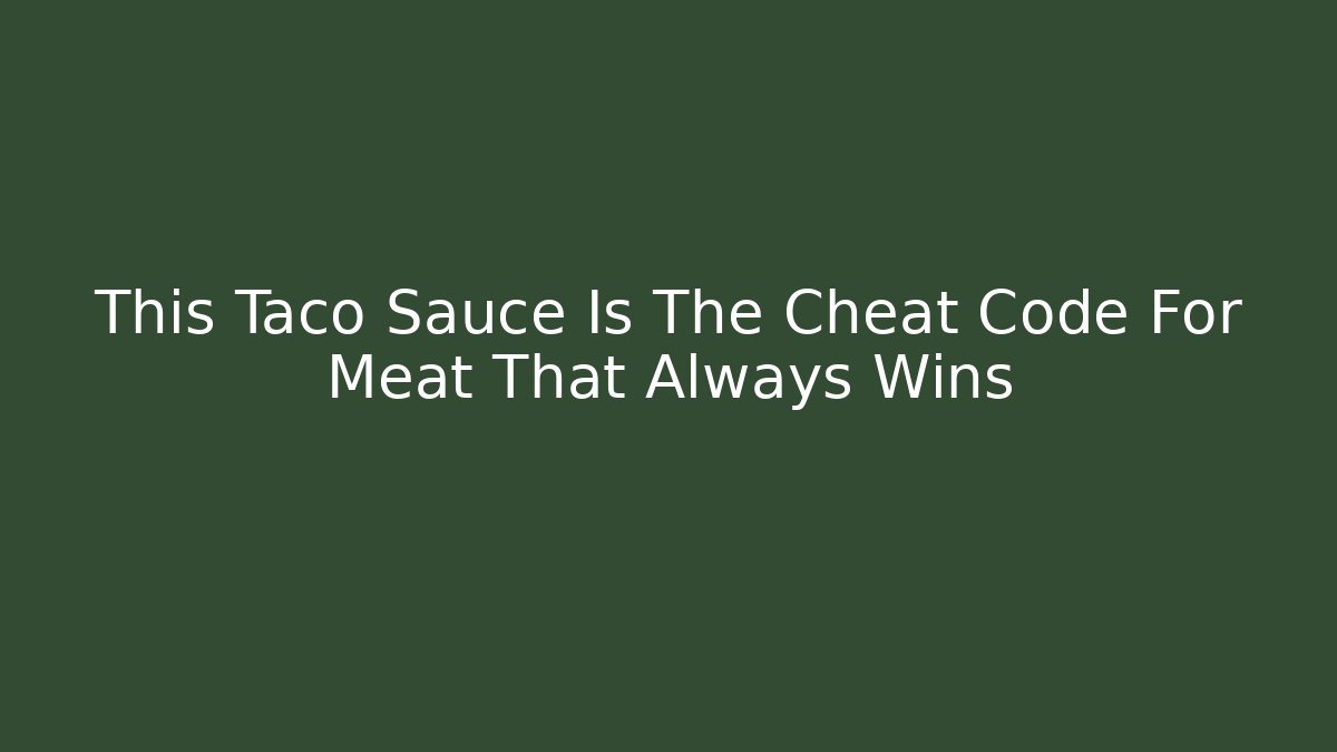 This Taco Sauce Is The Cheat Code For Meat That Always Wins
