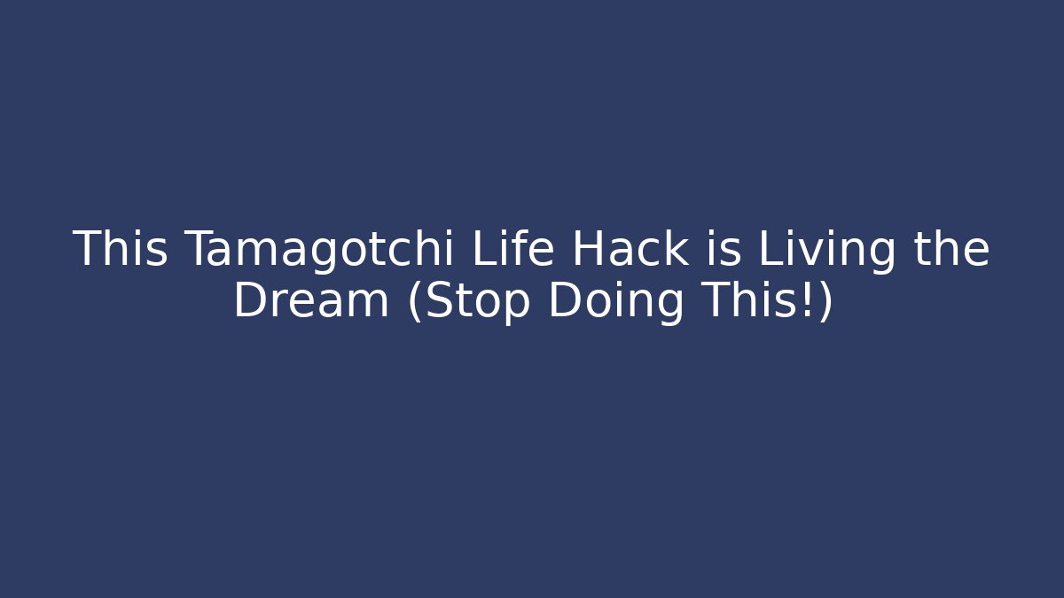 This Tamagotchi Life Hack is Living the Dream (Stop Doing This!)