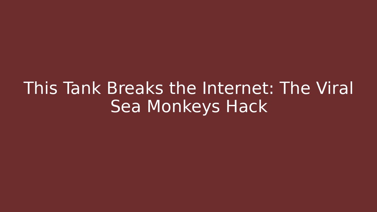 This Tank Breaks the Internet: The Viral Sea Monkeys Hack