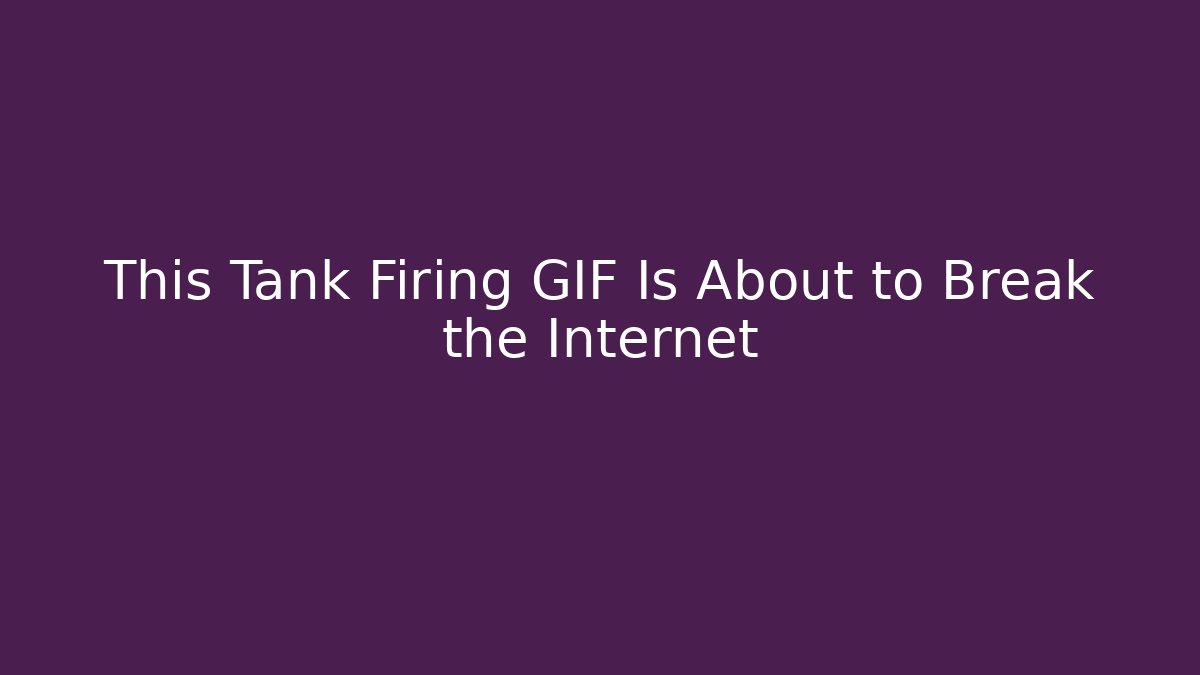 This Tank Firing GIF Is About to Break the Internet