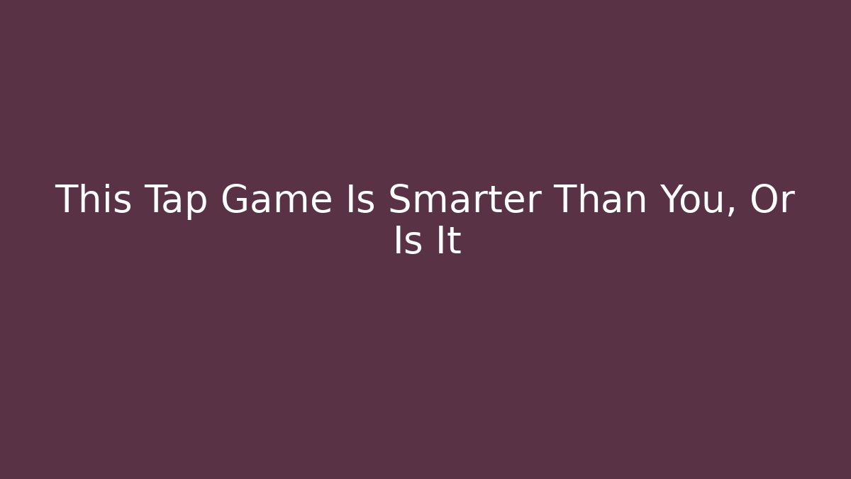 This Tap Game Is Smarter Than You, Or Is It