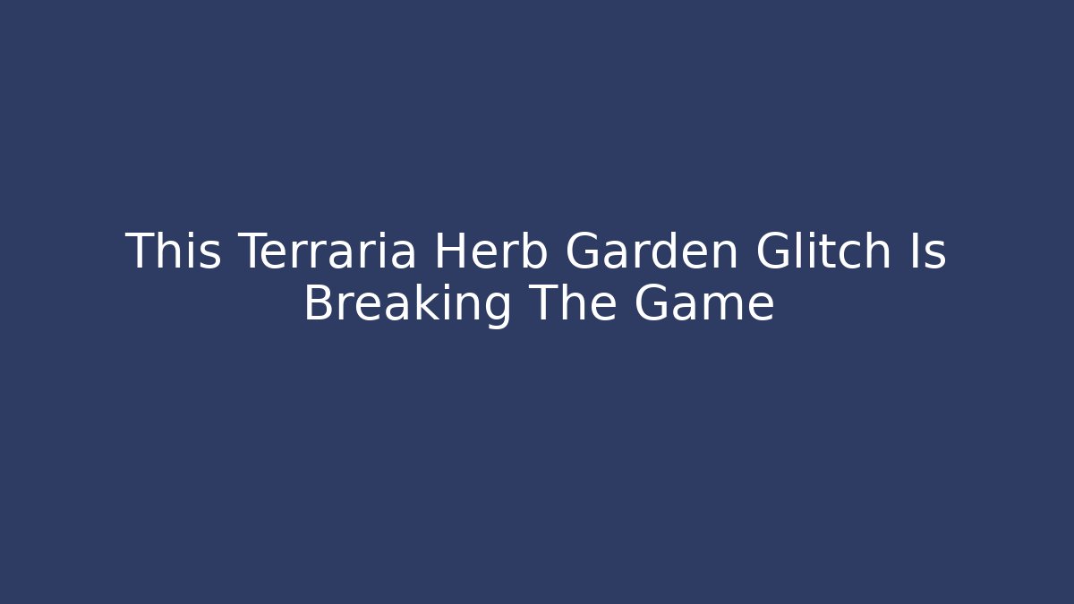 This Terraria Herb Garden Glitch Is Breaking The Game