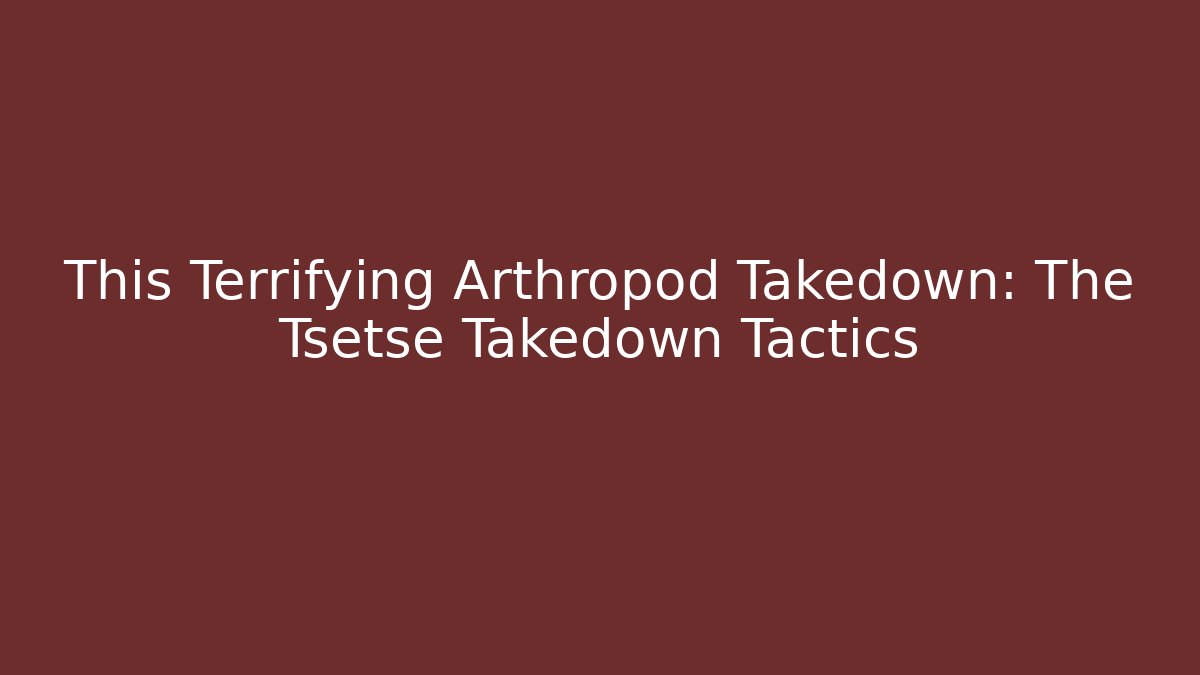 This Terrifying Arthropod Takedown: The Tsetse Takedown Tactics