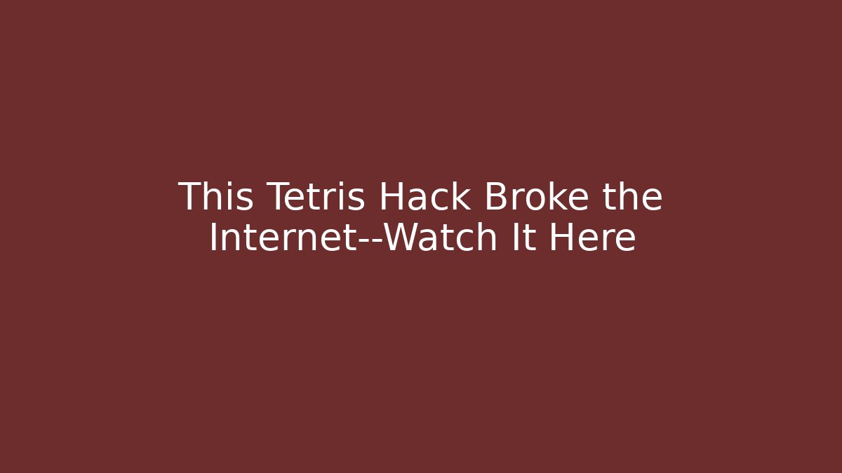 This Tetris Hack Broke the Internet—Watch It Here