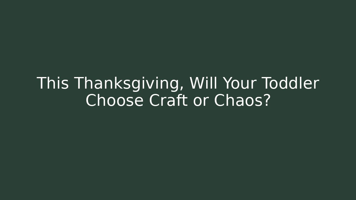 This Thanksgiving, Will Your Toddler Choose Craft or Chaos?