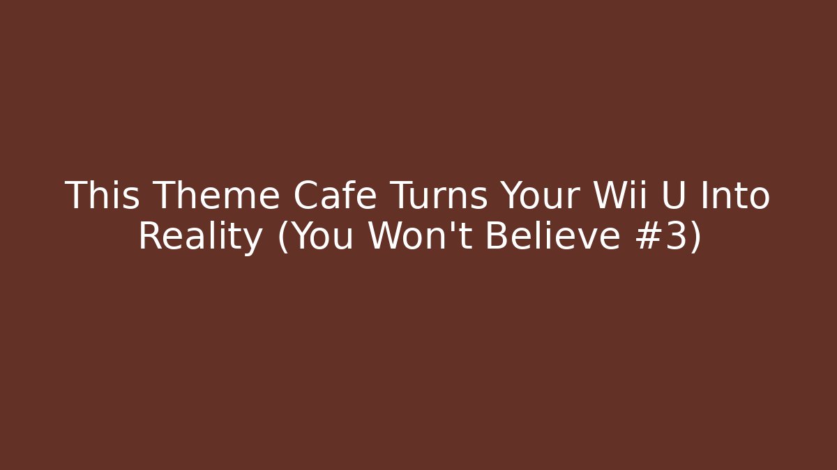 This Theme Cafe Turns Your Wii U Into Reality (You Won't Believe #3)