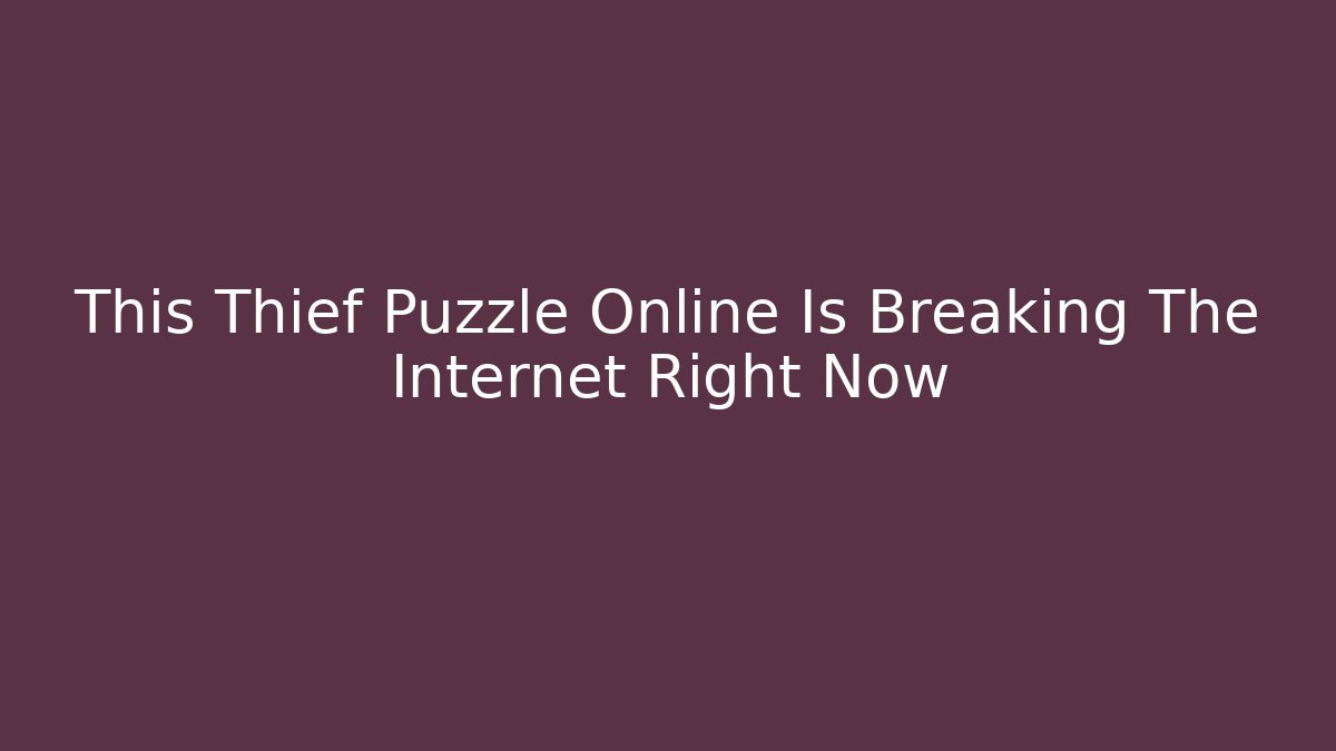 This Thief Puzzle Online Is Breaking The Internet Right Now