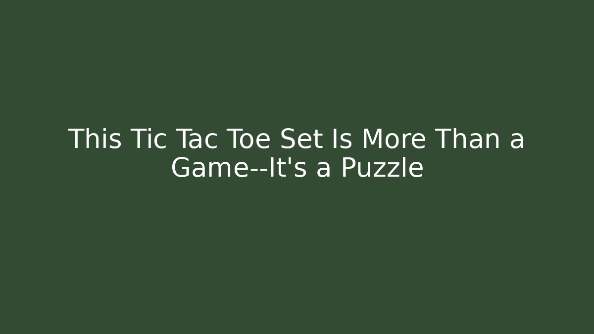 This Tic Tac Toe Set Is More Than a Game—It’s a Puzzle