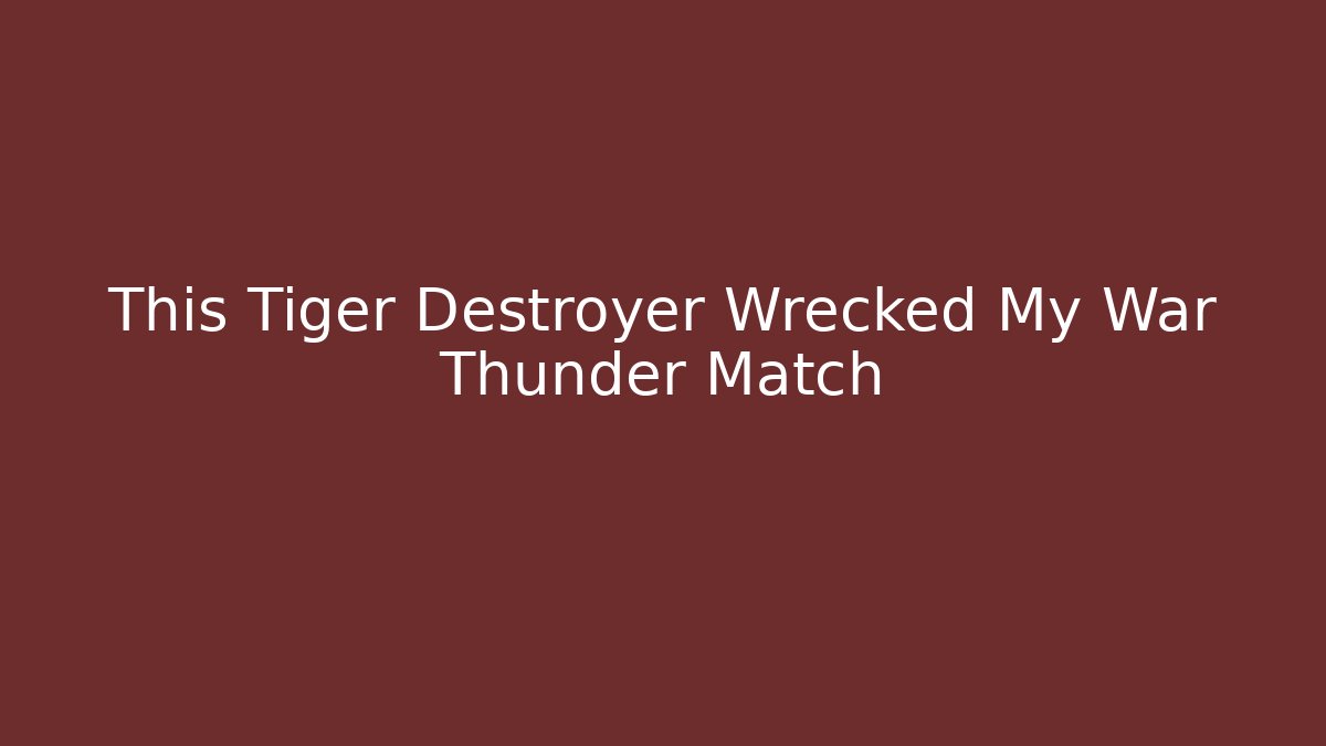 This Tiger Destroyer Wrecked My War Thunder Match