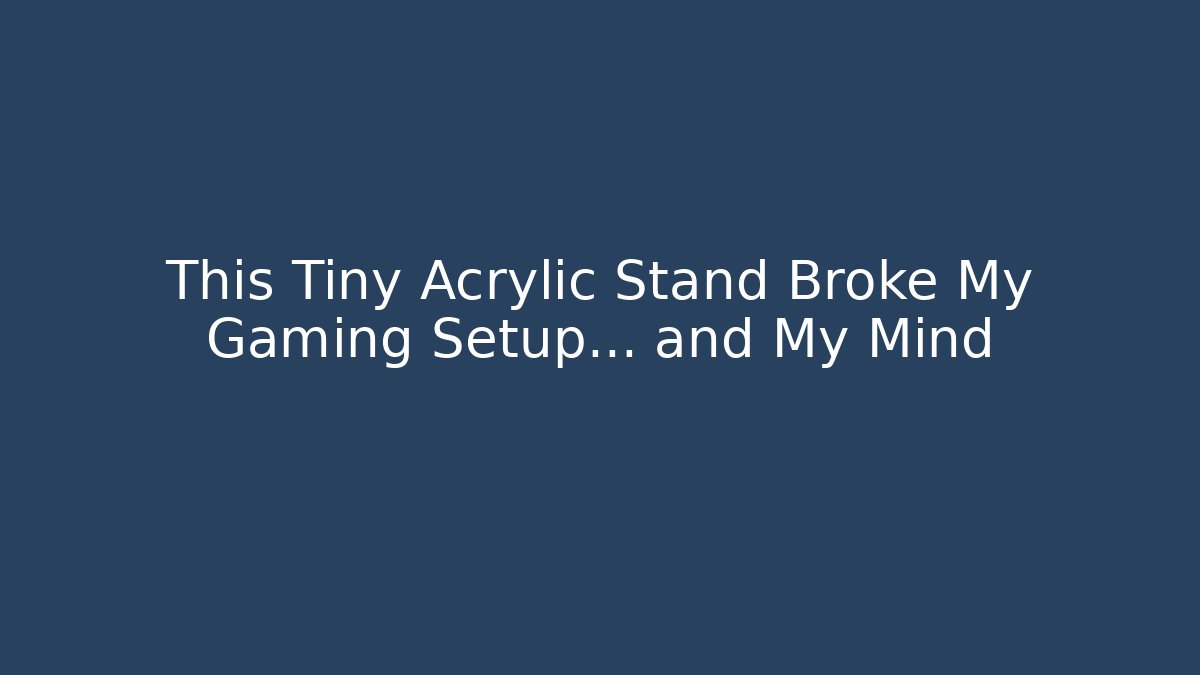 This Tiny Acrylic Stand Broke My Gaming Setup… and My Mind